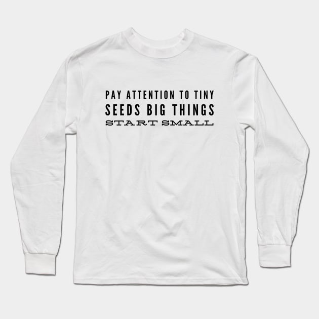 Pay Attention To Tiny Seeds Big Things Start Small - Motivational Words Long Sleeve T-Shirt by Textee Store